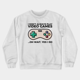 I don't always play video games... oh wait, I do funny t-shirt Crewneck Sweatshirt